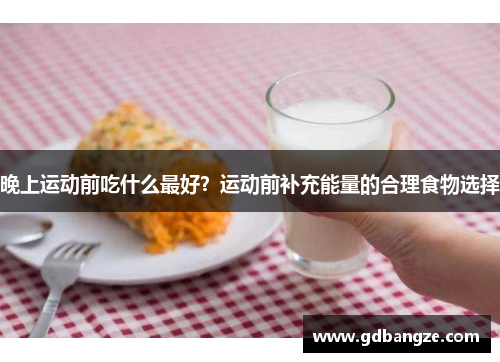 晚上运动前吃什么最好？运动前补充能量的合理食物选择