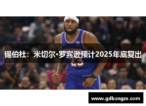 锡伯杜：米切尔·罗宾逊预计2025年底复出